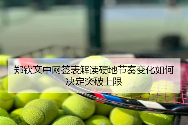 郑钦文中网签表解读硬地节奏变化如何决定突破上限